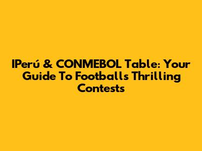 IPerú & CONMEBOL Table: Your Guide To Football's Thrilling Contests