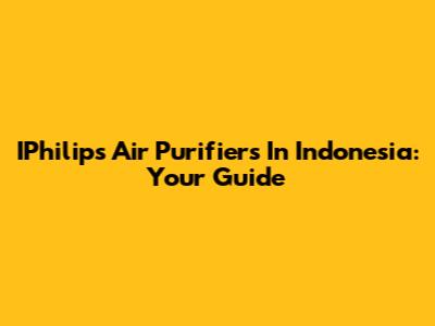 IPhilips Air Purifiers In Indonesia: Your Guide