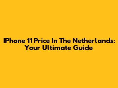 IPhone 11 Price In The Netherlands: Your Ultimate Guide