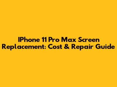 IPhone 11 Pro Max Screen Replacement: Cost & Repair Guide