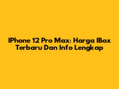 IPhone 12 Pro Max: Harga IBox Terbaru Dan Info Lengkap