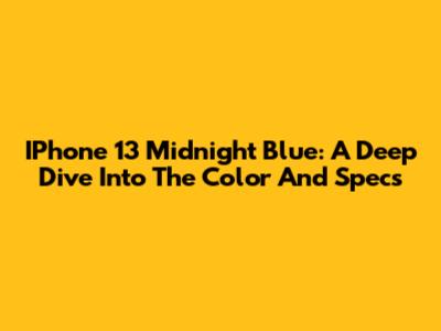 IPhone 13 Midnight Blue: A Deep Dive Into The Color And Specs