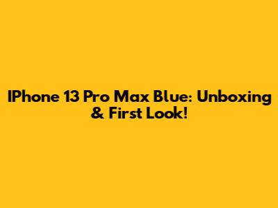IPhone 13 Pro Max Blue: Unboxing & First Look!