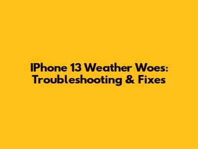 IPhone 13 Weather Woes: Troubleshooting & Fixes