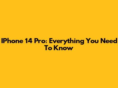 IPhone 14 Pro: Everything You Need To Know