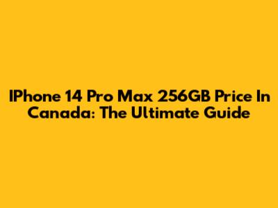 IPhone 14 Pro Max 256GB Price In Canada: The Ultimate Guide