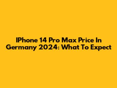 IPhone 14 Pro Max Price In Germany 2024: What To Expect