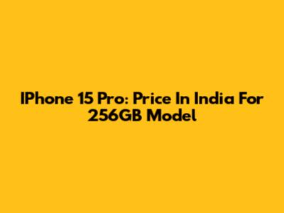 IPhone 15 Pro: Price In India For 256GB Model