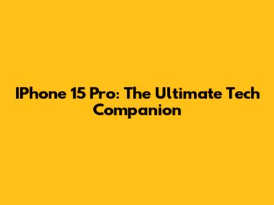 IPhone 15 Pro: The Ultimate Tech Companion