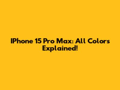 IPhone 15 Pro Max: All Colors Explained!