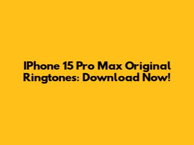IPhone 15 Pro Max Original Ringtones: Download Now!