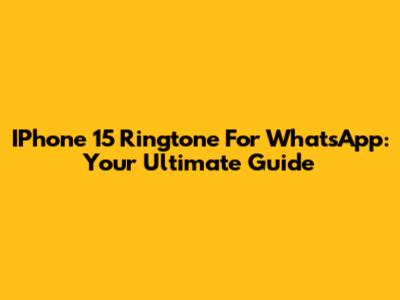 IPhone 15 Ringtone For WhatsApp: Your Ultimate Guide