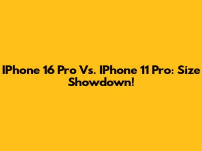 IPhone 16 Pro Vs. IPhone 11 Pro: Size Showdown!