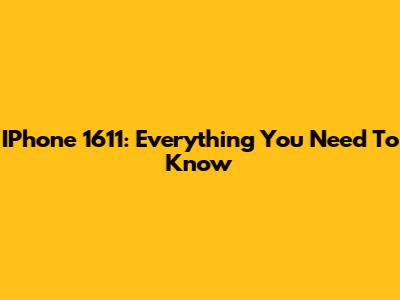 IPhone 1611: Everything You Need To Know