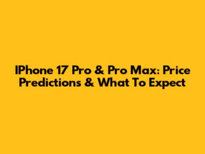 IPhone 17 Pro & Pro Max: Price Predictions & What To Expect