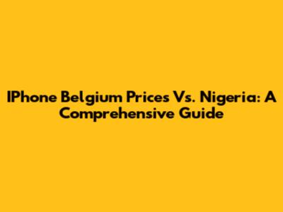 IPhone Belgium Prices Vs. Nigeria: A Comprehensive Guide