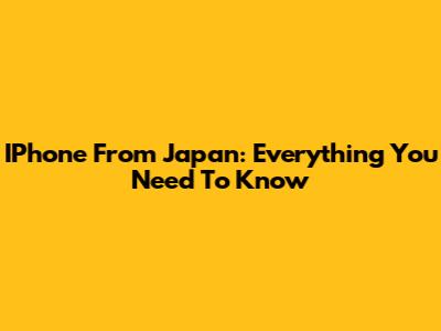 IPhone From Japan: Everything You Need To Know