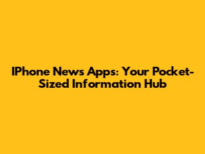 IPhone News Apps: Your Pocket-Sized Information Hub