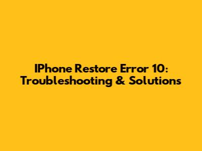 IPhone Restore Error 10: Troubleshooting & Solutions