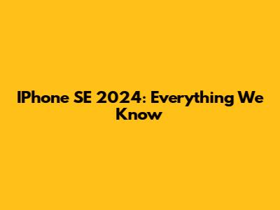 IPhone SE 2024: Everything We Know
