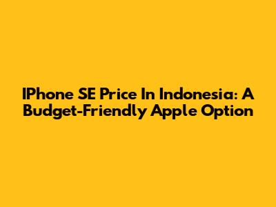 IPhone SE Price In Indonesia: A Budget-Friendly Apple Option