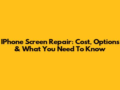 IPhone Screen Repair: Cost, Options & What You Need To Know