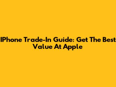 IPhone Trade-In Guide: Get The Best Value At Apple