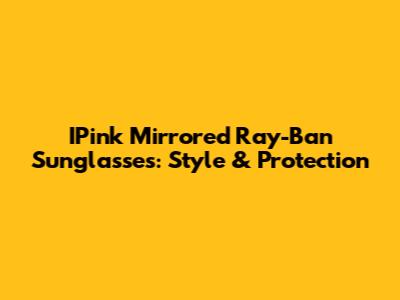 IPink Mirrored Ray-Ban Sunglasses: Style & Protection