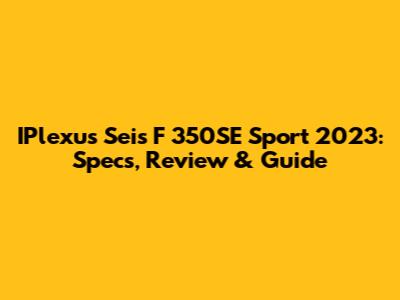 IPlexus Seis F 350SE Sport 2023: Specs, Review & Guide