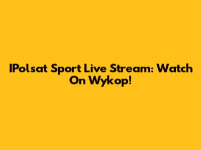 IPolsat Sport Live Stream: Watch On Wykop!