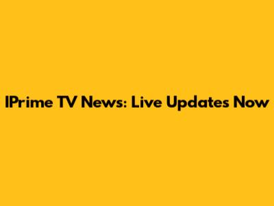 IPrime TV News: Live Updates Now