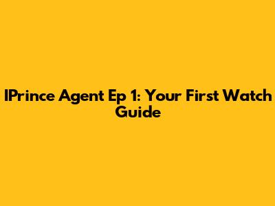 IPrince Agent Ep 1: Your First Watch Guide