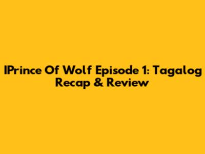 IPrince Of Wolf Episode 1: Tagalog Recap & Review