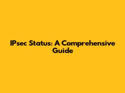 IPsec Status: A Comprehensive Guide