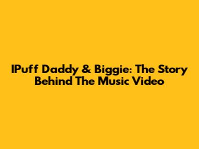 IPuff Daddy & Biggie: The Story Behind The Music Video