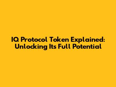 IQ Protocol Token Explained: Unlocking Its Full Potential