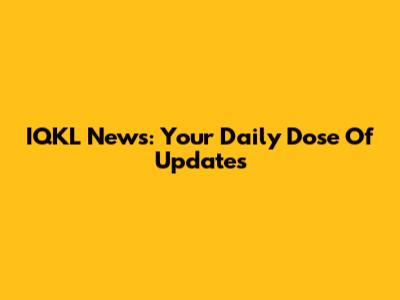 IQKL News: Your Daily Dose Of Updates
