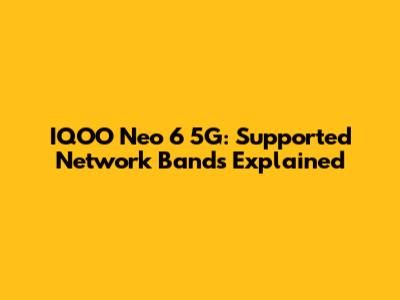 IQOO Neo 6 5G: Supported Network Bands Explained