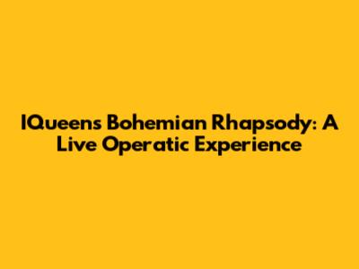 IQueen's Bohemian Rhapsody: A Live Operatic Experience