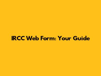 IRCC Web Form: Your Guide