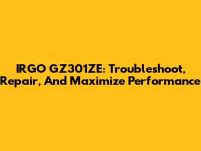 IRGO GZ301ZE: Troubleshoot, Repair, And Maximize Performance