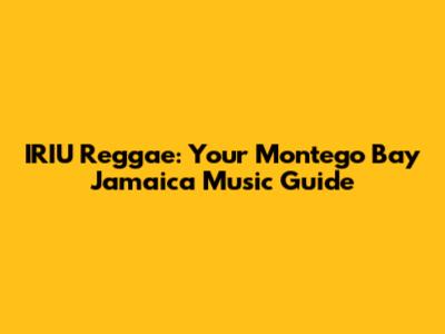 IRIU Reggae: Your Montego Bay Jamaica Music Guide