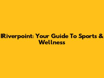 IRiverpoint: Your Guide To Sports & Wellness
