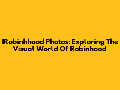 IRobinhhood Photos: Exploring The Visual World Of Robinhood