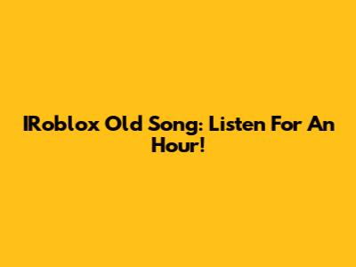 IRoblox Old Song: Listen For An Hour!