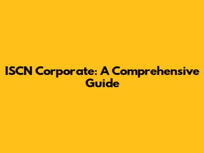 ISCN Corporate: A Comprehensive Guide