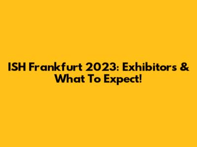 ISH Frankfurt 2023: Exhibitors & What To Expect!