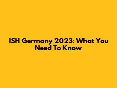 ISH Germany 2023: What You Need To Know