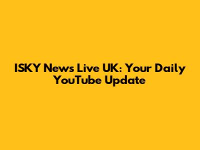 ISKY News Live UK: Your Daily YouTube Update