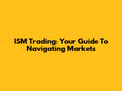 ISM Trading: Your Guide To Navigating Markets